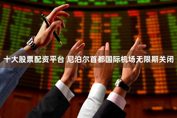 十大股票配资平台 尼泊尔首都国际机场无限期关闭