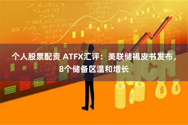 个人股票配资 ATFX汇评：美联储褐皮书发布，8个储备区温和增长