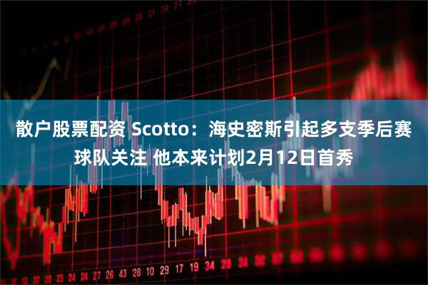 散户股票配资 Scotto：海史密斯引起多支季后赛球队关注 他本来计划2月12日首秀