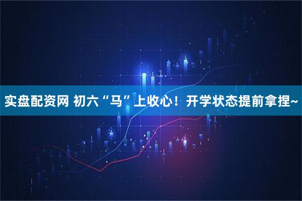 实盘配资网 初六“马”上收心！开学状态提前拿捏~