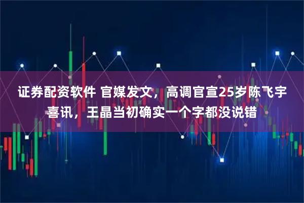证券配资软件 官媒发文，高调官宣25岁陈飞宇喜讯，王晶当初确实一个字都没说错